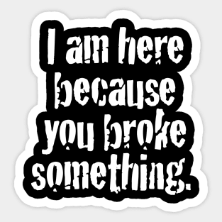 I'm here because you broke something Sticker